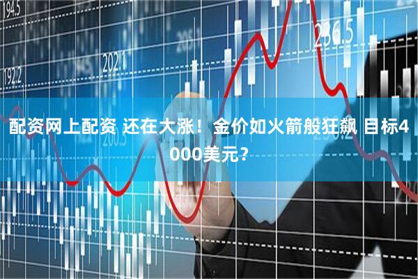 配资网上配资 还在大涨！金价如火箭般狂飙 目标4000美元？