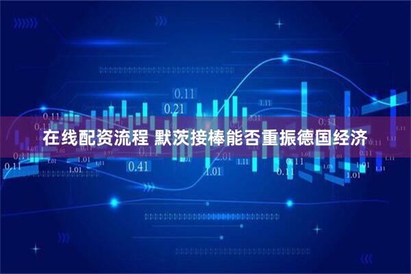 在线配资流程 默茨接棒能否重振德国经济