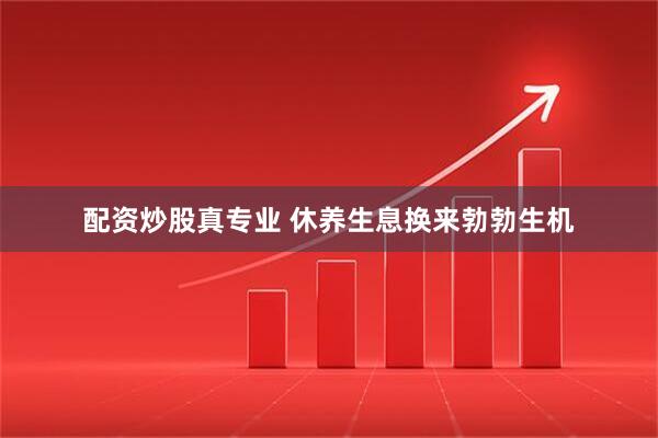 配资炒股真专业 休养生息换来勃勃生机