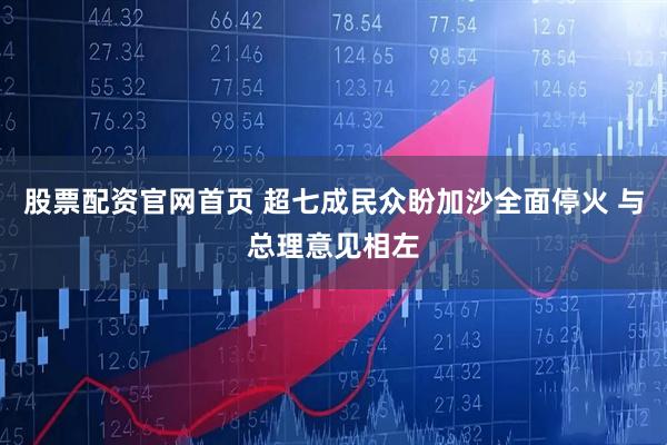股票配资官网首页 超七成民众盼加沙全面停火 与总理意见相左