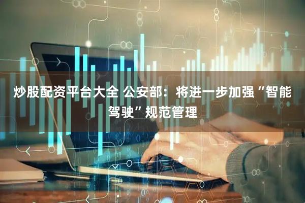 炒股配资平台大全 公安部：将进一步加强“智能驾驶”规范管理