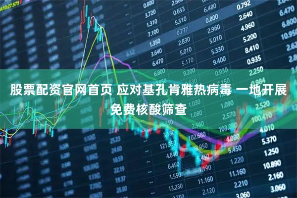 股票配资官网首页 应对基孔肯雅热病毒 一地开展免费核酸筛查
