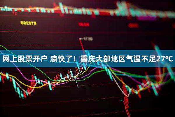 网上股票开户 凉快了！重庆大部地区气温不足27℃