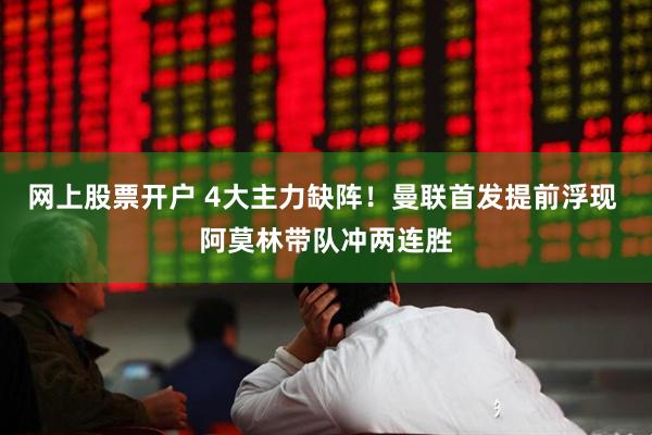 网上股票开户 4大主力缺阵！曼联首发提前浮现 阿莫林带队冲两连胜